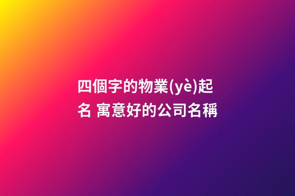 四個字的物業(yè)起名 寓意好的公司名稱